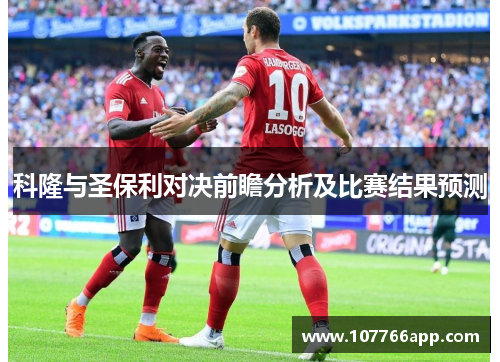 科隆与圣保利对决前瞻分析及比赛结果预测